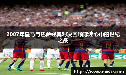 2007年皇马与巴萨经典对决回顾球迷心中的世纪之战
